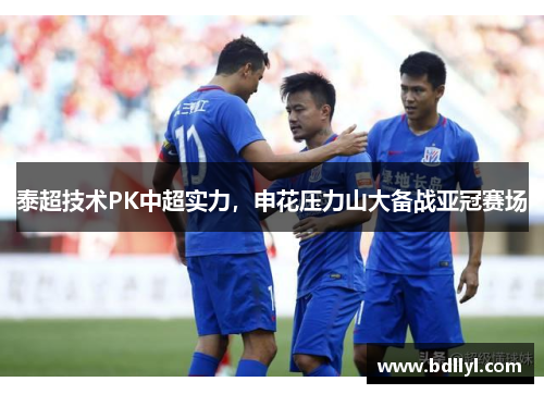 泰超技术PK中超实力，申花压力山大备战亚冠赛场