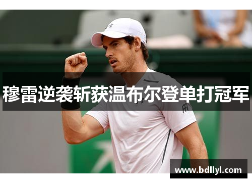 穆雷逆袭斩获温布尔登单打冠军